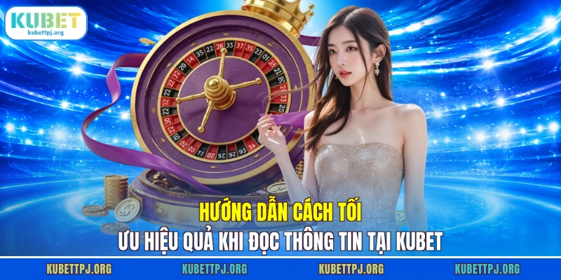 Hướng dẫn cách tối ưu hiệu quả khi đọc thông tin tại KUBET