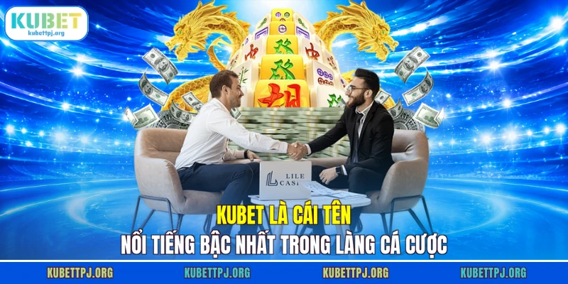 Kubet là cái tên nổi tiếng bậc nhất trong làng cá cược