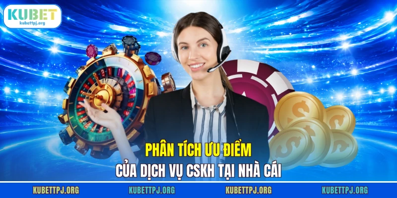 Phân tích ưu điểm của dịch vụ CSKH tại nhà cái