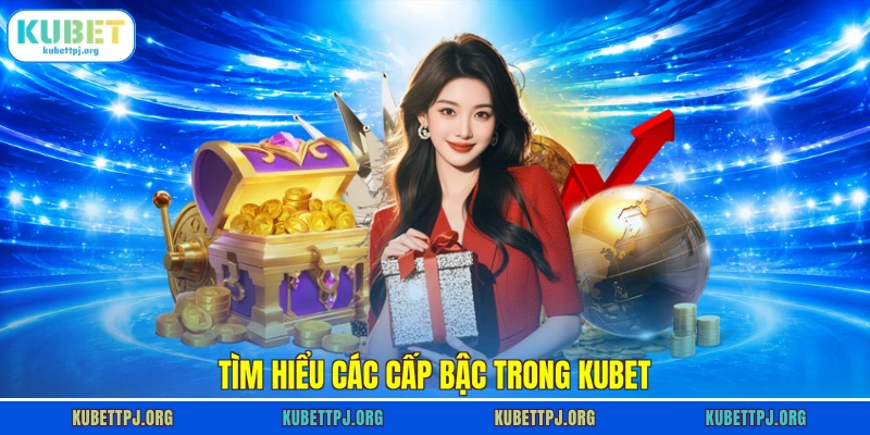 Tìm hiểu các cấp bậc trong Kubet