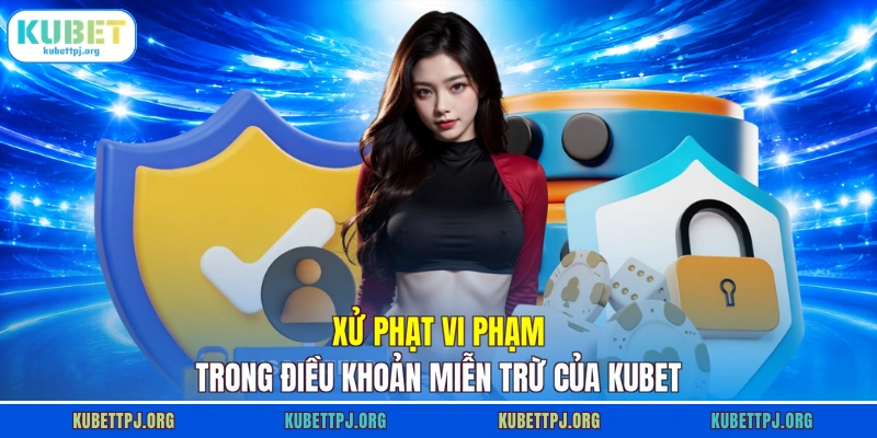 xu phat vi pham trong dieu khoan mien tru cua kubet xử phạt vi phạm trong điều khoản miễn trừ